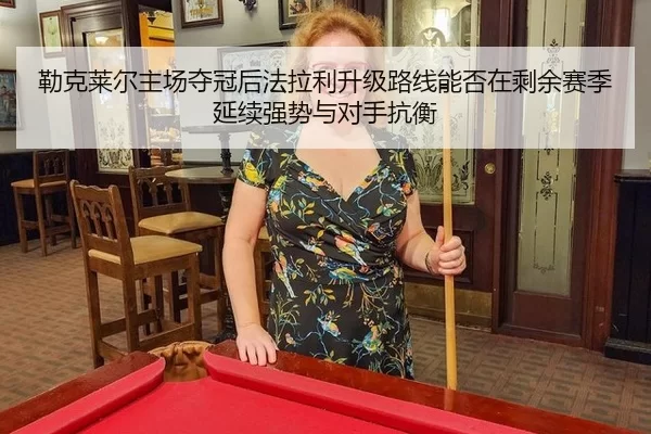 勒克莱尔主场夺冠后法拉利升级路线能否在剩余赛季延续强势与对手抗衡