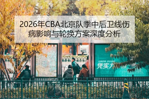 2026年CBA北京队季中后卫线伤病影响与轮换方案深度分析