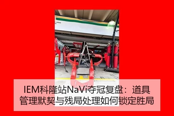 IEM科隆站NaVi夺冠复盘：道具管理默契与残局处理如何锁定胜局
