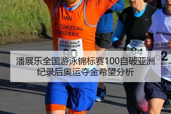 潘展乐全国游泳锦标赛100自破亚洲纪录后奥运夺金希望分析